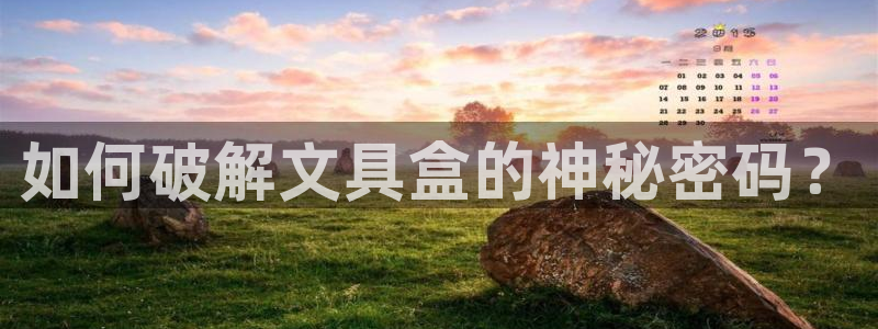 彩名堂最新免费计划官网：如何破解文具盒的
