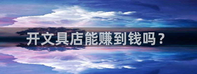 彩名堂怎么用不输：开文具店能赚到钱吗？