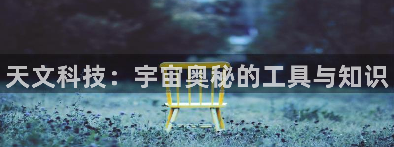 彩名堂官网谁有：天文科技：宇宙奥秘的工具