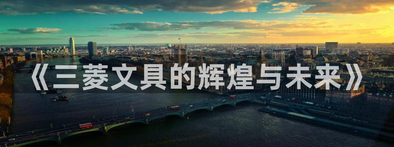 最新彩名堂计划：《三菱文具的辉煌与未来》