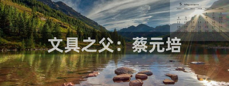 彩名堂客户端官网：文具之父：蔡元培